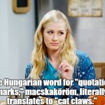 Beth Behrs, Big Bang Theory | The Hungarian word for "quotation marks," macskaköröm, literally translates to "cat claws." | image tagged in beth behrs big bang theory | made w/ Imgflip meme maker