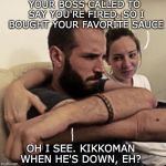 Couple problems | YOUR BOSS CALLED TO SAY YOU'RE FIRED. SO I BOUGHT YOUR FAVORITE SAUCE; OH I SEE. KIKKOMAN WHEN HE'S DOWN, EH? | image tagged in couple problems,bad pun,fired | made w/ Imgflip meme maker