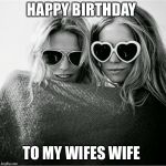 two girls with sunglasses and blanket | HAPPY BIRTHDAY; TO MY WIFES WIFE | image tagged in two girls with sunglasses and blanket | made w/ Imgflip meme maker