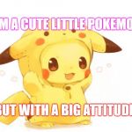 Pikachu | IM A CUTE LITTLE POKEMON; BUT WITH A BIG ATTITUDE | image tagged in pikachu | made w/ Imgflip meme maker