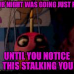 Five Nights at Freddy's FNaF Carl the Cupcake | YOUR NIGHT WAS GOING JUST FINE; UNTIL YOU NOTICE THIS STALKING YOU | image tagged in five nights at freddy's fnaf carl the cupcake | made w/ Imgflip meme maker