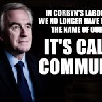 McDonnell/Corbyn - Communism | IN CORBYN'S LABOUR PARTY WE NO LONGER HAVE TO WHISPER THE NAME OF OUR VISION; IT'S CALLED COMMUNISM | image tagged in corbyn eww,party of hate,labour economic vision,mcdonnell economics,labour economic plan,momentum | made w/ Imgflip meme maker