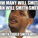 Will Smith Confused | HOW MANY WILL SMITHS CAN WILL SMITH SMITH, IF WILL SMITH COULD SMITH WILL SMITHS | image tagged in will smith confused | made w/ Imgflip meme maker