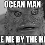 Ocean man | OCEAN MAN; TAKE ME BY THE HAND | image tagged in ocean man | made w/ Imgflip meme maker