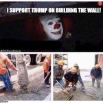 Pennywise Cement | I SUPPORT TRUMP ON BUILDING THE WALL! | image tagged in pennywise cement | made w/ Imgflip meme maker