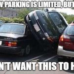 car parked | WE KNOW PARKING IS LIMITED, BUT BE COOL; WE DON'T WANT THIS TO HAPPEN | image tagged in car parked | made w/ Imgflip meme maker