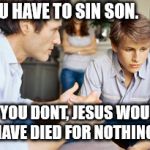 Dad and son | YOU HAVE TO SIN SON. IF YOU DONT, JESUS WOULD HAVE DIED FOR NOTHING. | image tagged in dad and son | made w/ Imgflip meme maker