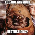 Ewok on Drugs | YOU GOT ANYMORE; DEATHSTICKS? | image tagged in ewok on drugs | made w/ Imgflip meme maker