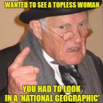 Back in my day | WHEN I WAS A KID, IF YOU WANTED TO SEE A TOPLESS WOMAN; YOU HAD TO LOOK IN A 'NATIONAL GEOGRAPHIC' MAGAZINE | image tagged in back in my day large,funny memes,kids | made w/ Imgflip meme maker