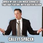 Elon Musk | WHEN MY BOI ELON MUSK GONNA GET THAT RAP FEATURE WITH XXXTENTACION; CALL IT SPACEX | image tagged in elon musk | made w/ Imgflip meme maker