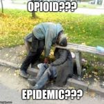 Some things never change  | OPIOID??? EPIDEMIC??? | image tagged in useless,don't do drugs,funny,sad | made w/ Imgflip meme maker