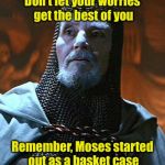A pun of biblical proportions | Don’t let your worries get the best of you; Remember, Moses started out as a basket case | image tagged in you have chosen wisely,memes,moses,basket,bible | made w/ Imgflip meme maker