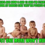 many babies | MY KIDS ARE NOW 8 AND 12 AND I'M STARTING TO LOOK AT BABIES LIKE THEY'RE POTATO CHIPS; JUST ONE MORE WON'T HURT | image tagged in many babies | made w/ Imgflip meme maker