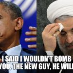 us iran | I SAID I WOULDN'T BOMB YOU, THE NEW GUY, HE WILL. | image tagged in us iran | made w/ Imgflip meme maker