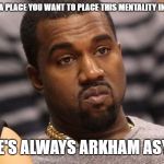 Kayne | IF THERE'S A PLACE YOU WANT TO PLACE THIS MENTALITY INSANE MAN; THERE'S ALWAYS ARKHAM ASYLUM | image tagged in kayne | made w/ Imgflip meme maker