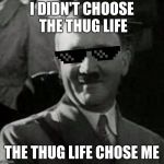 Cool Hitler | I DIDN'T CHOOSE THE THUG LIFE; THE THUG LIFE CHOSE ME | image tagged in cool hitler | made w/ Imgflip meme maker