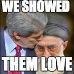 John Kerry | WE SHOWED; THEM LOVE | image tagged in john kerry | made w/ Imgflip meme maker