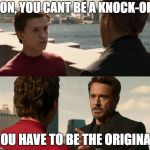 if you are nothing without the suit | SON, YOU CANT BE A KNOCK-OFF; YOU HAVE TO BE THE ORIGINAL | image tagged in if you are nothing without the suit | made w/ Imgflip meme maker