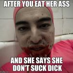After you eat her ass and she say she don't suck dick | AFTER YOU EAT HER ASS; AND SHE SAYS SHE DON'T SUCK DICK | image tagged in pink guy teriyaki god,pink guy | made w/ Imgflip meme maker