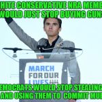 David Hogg Logic | IF WHITE CONSERVATIVE NRA MEMBERS WOULD JUST STOP BUYING GUNS; DEMOCRATS WOULD STOP STEALING THEM AND USING THEM TO  COMMIT MURDER | image tagged in heil david hogg,nra,college liberal,donald trump | made w/ Imgflip meme maker