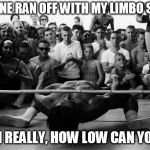 Limbo | SOMEONE RAN OFF WITH MY LIMBO STICK. I MEAN REALLY, HOW LOW CAN YOU GO? | image tagged in limbo | made w/ Imgflip meme maker