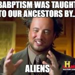 Baptism and Aliens | BABPTISM WAS TAUGHT TO OUR ANCESTORS BY.... ALIENS | image tagged in ancient aliens dude,giorgio,baptism,aliens | made w/ Imgflip meme maker