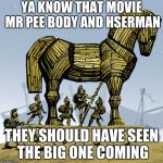 Trojan horse | YA KNOW THAT MOVIE MR PEE BODY AND HSERMAN; THEY SHOULD HAVE SEEN THE BIG ONE COMING | image tagged in trojan horse | made w/ Imgflip meme maker