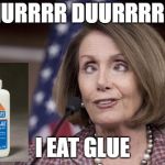 Nancy pelosi | HURRRR DUURRRRR; I EAT GLUE | image tagged in nancy pelosi | made w/ Imgflip meme maker