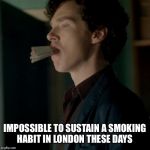 Sherlock cigarettes | IMPOSSIBLE TO SUSTAIN A SMOKING HABIT IN LONDON THESE DAYS | image tagged in sherlock cigarettes | made w/ Imgflip meme maker