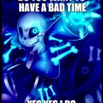 Undertale sans | DO YOU WANT TO HAVE A BAD TIME; YES YES I DO | image tagged in undertale sans,your gonna have a bad time | made w/ Imgflip meme maker