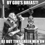 what a discovery! | BY GOD'S BREAST! THERE BE BUT TINY GREEN MEN ON MARS | image tagged in what a discovery | made w/ Imgflip meme maker