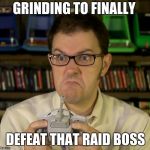 finally | GRINDING TO FINALLY; DEFEAT THAT RAID BOSS | image tagged in angry video game nerd | made w/ Imgflip meme maker