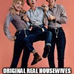Real Housewives Beverly Hillbillies | ORIGINAL REAL HOUSEWIVES OF BEVERLY HILLS! | image tagged in real housewives beverly hillbillies | made w/ Imgflip meme maker