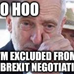 Corbyn - excluded from BREXIT | BOO HOO; I'M EXCLUDED FROM THE BREXIT NEGOTIATIONS | image tagged in corbyn cry,corbyn eww,party of hate,communism socialism,mcdonnell abbott,momentum | made w/ Imgflip meme maker