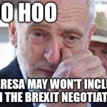 Theresa May - Corbyn - Brexit | BOO HOO; THERESA MAY WON'T INCLUDE ME IN THE BREXIT NEGOTIATIONS | image tagged in corbyn cry,corbyn eww,party of hate,mcdonnell abbott,momentum,communism socialism | made w/ Imgflip meme maker