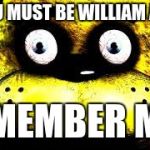 Golden Freddy | HI YOU MUST BE WILLIAM AFTON; REMEMBER ME? | image tagged in golden freddy | made w/ Imgflip meme maker