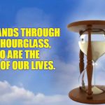 Short and slippery they are.  | LIKE SANDS THROUGH THE HOURGLASS, SO ARE THE DAYS OF OUR LIVES. | image tagged in hour glass,nixieknox | made w/ Imgflip meme maker