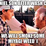 Karate Kid | DANIEL SON AFTER WASH CAR; WE WILL SMOKE SOME MIYAGI WEED  I | image tagged in karate kid | made w/ Imgflip meme maker