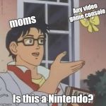 'is this a' meme | Any video game console; moms; Is this a Nintendo? | made w/ Imgflip meme maker