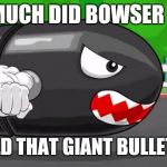 How did Bowser build that?! | HOW MUCH DID BOWSER SPEND; TO BUILD THAT GIANT BULLET BILL?! | image tagged in bullet bill,bowser,memes | made w/ Imgflip meme maker