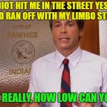 Visual and word pun? | SOME IDIOT HIT ME IN THE STREET YESTERDAY AND RAN OFF WITH MY LIMBO STICK; I MEAN REALLY, HOW LOW CAN YOU GO? | image tagged in rob lowe literally,memes,funny | made w/ Imgflip meme maker