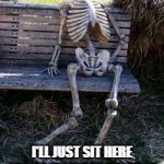 Skeleton on bench  | I'LL JUST SIT HERE WHILE I WAIT TO DO FIELD LEADERSHIP WITH GAVIN | image tagged in skeleton on bench | made w/ Imgflip meme maker