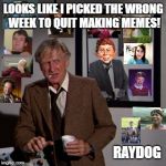 Steve McCroskey | LOOKS LIKE I PICKED THE WRONG WEEK TO QUIT MAKING MEMES! RAYDOG | image tagged in looks like i picked the wrong week | made w/ Imgflip meme maker