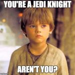 Child Anakin | YOU'RE A JEDI KNIGHT; AREN'T YOU? | image tagged in child anakin | made w/ Imgflip meme maker