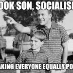 Look Son | LOOK SON, SOCIALISM; MAKING EVERYONE EQUALLY POOR | image tagged in memes,look son | made w/ Imgflip meme maker
