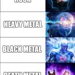 Expanding Brain Music Genres | POP; ROCK; HEAVY METAL; BLACK METAL; DEATH METAL; BLACKENED DEATH METAL | image tagged in expanding brain six stages | made w/ Imgflip meme maker