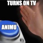 Nut Button | TURNS ON TV; ANIMU | image tagged in nut button | made w/ Imgflip meme maker