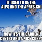 Skiing | IT USED TO BE THE ALPS AND THE APRES-SKI; NOW ITS THE GARDEN CENTRE AND A NICE CUPPA | image tagged in skiing | made w/ Imgflip meme maker