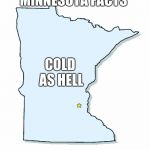 Minnesota Outline | MINNESOTA FACTS; COLD AS HELL | image tagged in minnesota outline | made w/ Imgflip meme maker