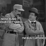 When you don't read the instructions | YOUR NOSE RUNS AND YOUR FEET SMELL; I'M BUILT UPSIDE DOWN | image tagged in abbott and costello,bodybuilding,old joke,runner | made w/ Imgflip meme maker